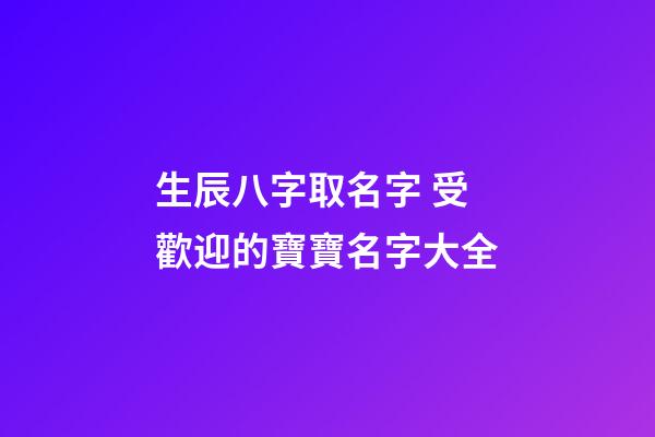 生辰八字取名字 受歡迎的寶寶名字大全